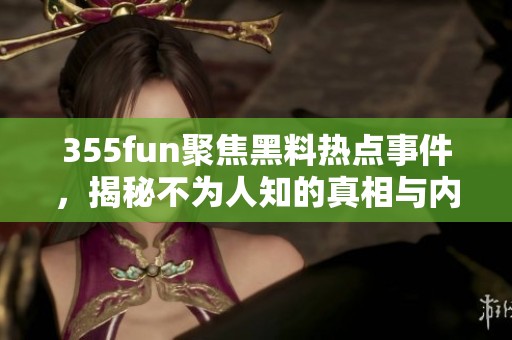 355fun聚焦黑料热点事件，揭秘不为人知的真相与内幕