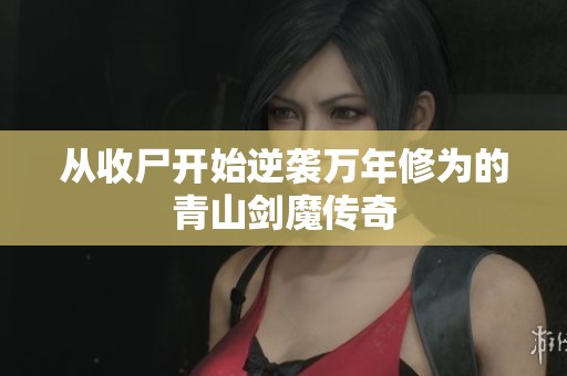 从收尸开始逆袭万年修为的青山剑魔传奇
