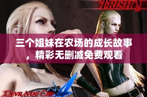 三个姐妹在农场的成长故事，精彩无删减免费观看
