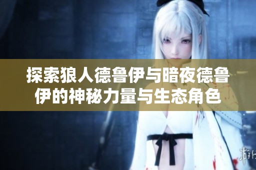 探索狼人德鲁伊与暗夜德鲁伊的神秘力量与生态角色