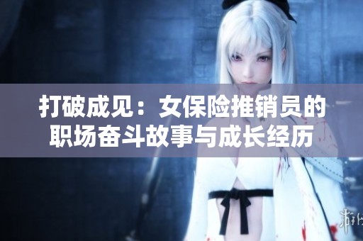 打破成见：女保险推销员的职场奋斗故事与成长经历