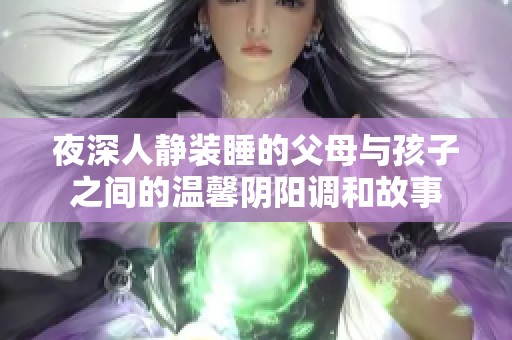 夜深人静装睡的父母与孩子之间的温馨阴阳调和故事