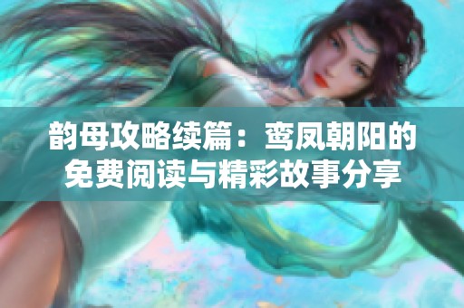韵母攻略续篇：鸾凤朝阳的免费阅读与精彩故事分享