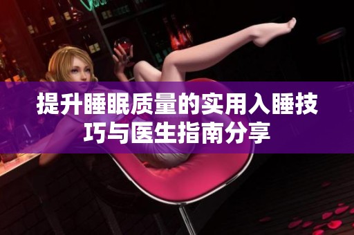 提升睡眠质量的实用入睡技巧与医生指南分享