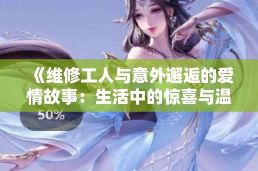 《维修工人与意外邂逅的爱情故事：生活中的惊喜与温暖》