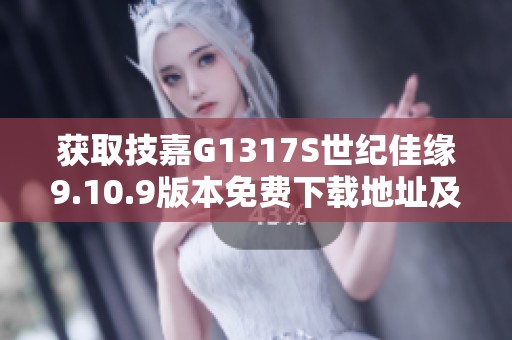 获取技嘉G1317S世纪佳缘9.10.9版本免费下载地址及方法