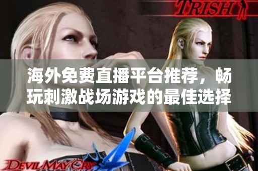海外免费直播平台推荐，畅玩刺激战场游戏的最佳选择