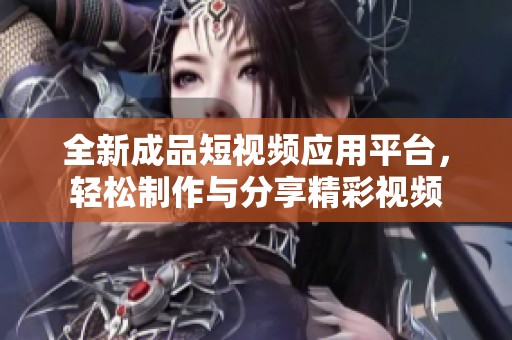 全新成品短视频应用平台，轻松制作与分享精彩视频