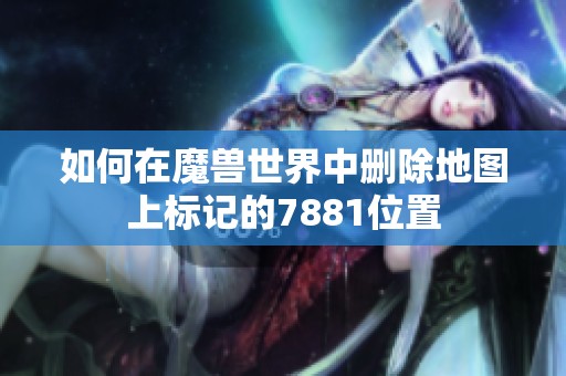 如何在魔兽世界中删除地图上标记的7881位置