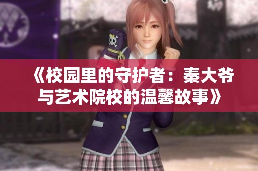 《校园里的守护者：秦大爷与艺术院校的温馨故事》