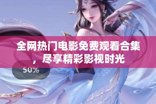 全网热门电影免费观看合集，尽享精彩影视时光