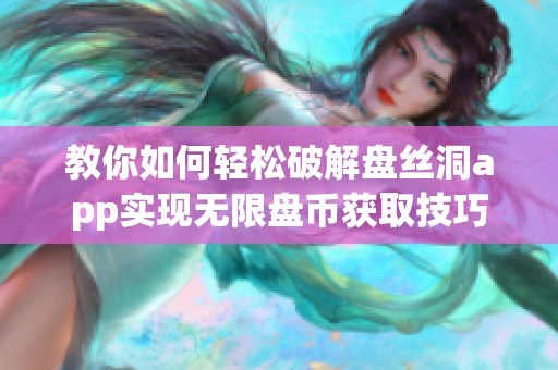 教你如何轻松破解盘丝洞app实现无限盘币获取技巧