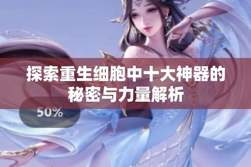 探索重生细胞中十大神器的秘密与力量解析