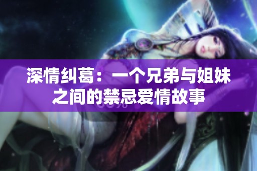 深情纠葛：一个兄弟与姐妹之间的禁忌爱情故事