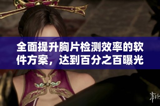 全面提升胸片检测效率的软件方案，达到百分之百曝光率