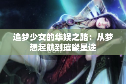 追梦少女的华娱之路：从梦想起航到璀璨星途