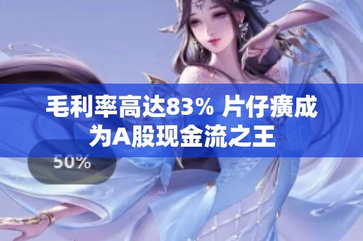 毛利率高达83% 片仔癀成为A股现金流之王