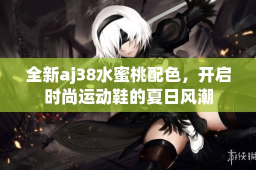 全新aj38水蜜桃配色，开启时尚运动鞋的夏日风潮