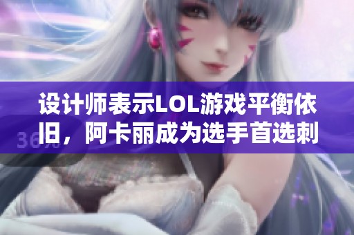 设计师表示LOL游戏平衡依旧，阿卡丽成为选手首选刺客