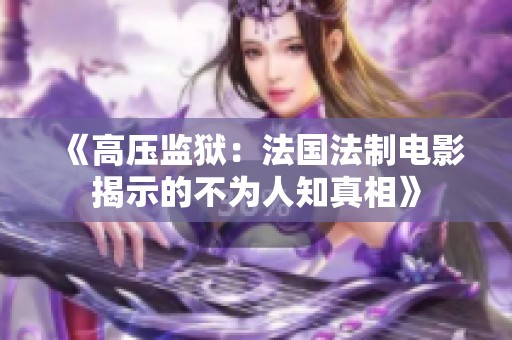 《高压监狱：法国法制电影揭示的不为人知真相》