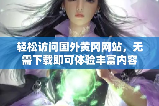 轻松访问国外黄冈网站，无需下载即可体验丰富内容