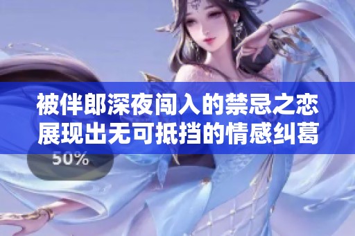 被伴郎深夜闯入的禁忌之恋展现出无可抵挡的情感纠葛