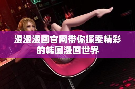 漫漫漫画官网带你探索精彩的韩国漫画世界