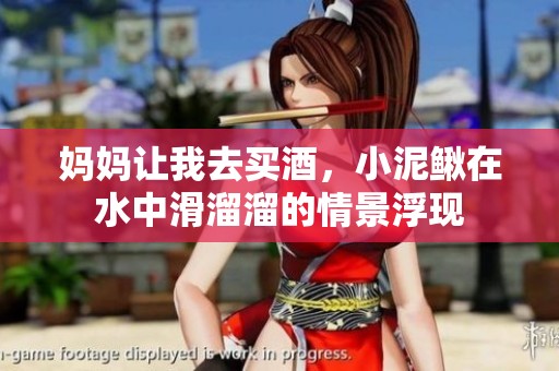 妈妈让我去买酒，小泥鳅在水中滑溜溜的情景浮现