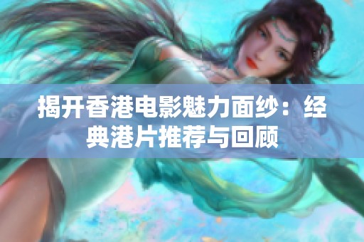 揭开香港电影魅力面纱：经典港片推荐与回顾