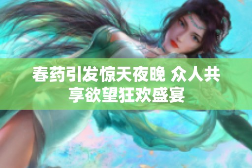 春药引发惊天夜晚 众人共享欲望狂欢盛宴