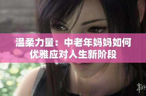 温柔力量：中老年妈妈如何优雅应对人生新阶段