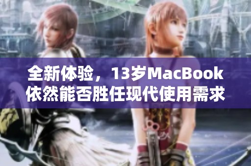 全新体验，13岁MacBook依然能否胜任现代使用需求揭秘