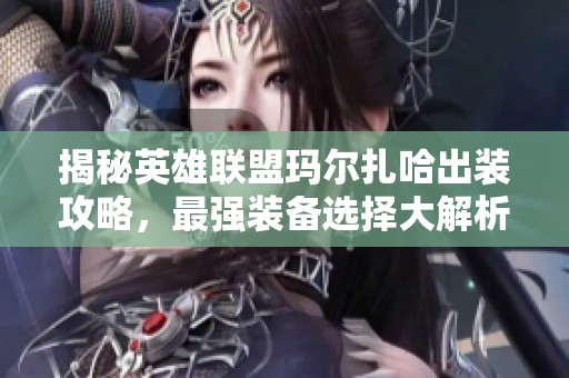 揭秘英雄联盟玛尔扎哈出装攻略，最强装备选择大解析