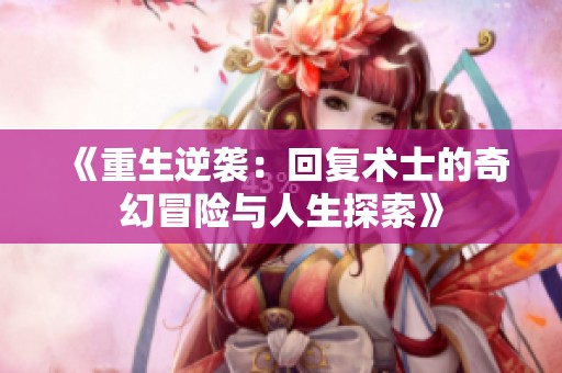 《重生逆袭：回复术士的奇幻冒险与人生探索》