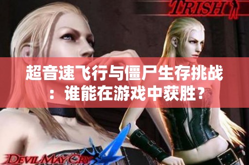 超音速飞行与僵尸生存挑战：谁能在游戏中获胜？