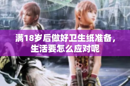 满18岁后做好卫生纸准备，生活要怎么应对呢