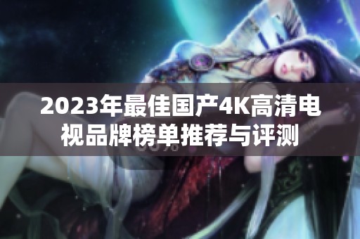 2023年最佳国产4K高清电视品牌榜单推荐与评测
