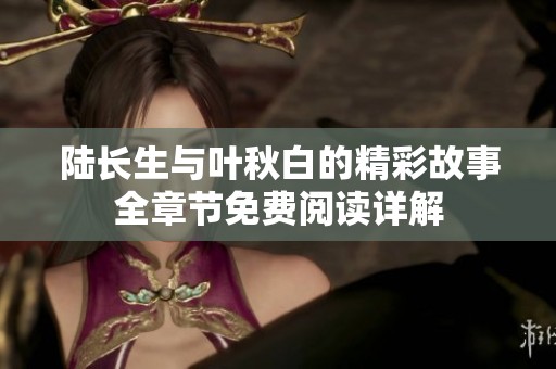 陆长生与叶秋白的精彩故事全章节免费阅读详解