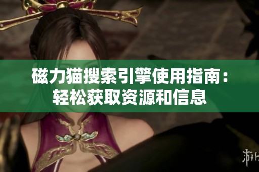 磁力猫搜索引擎使用指南：轻松获取资源和信息