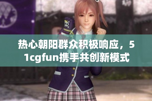 热心朝阳群众积极响应，51cgfun携手共创新模式