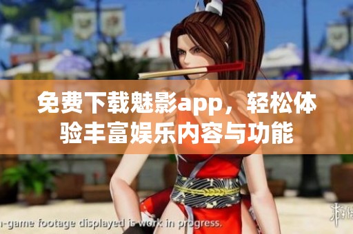 免费下载魅影app，轻松体验丰富娱乐内容与功能