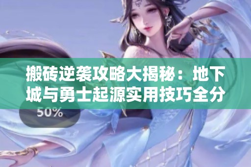 搬砖逆袭攻略大揭秘：地下城与勇士起源实用技巧全分享