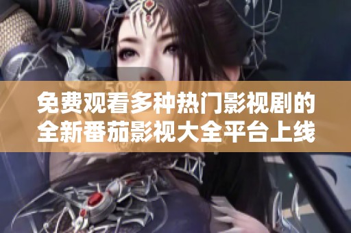 免费观看多种热门影视剧的全新番茄影视大全平台上线
