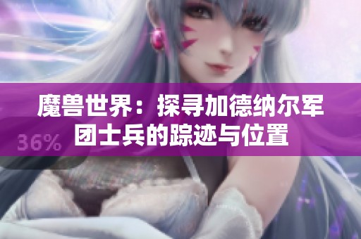魔兽世界：探寻加德纳尔军团士兵的踪迹与位置