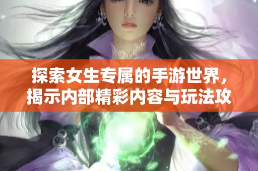 探索女生专属的手游世界，揭示内部精彩内容与玩法攻略