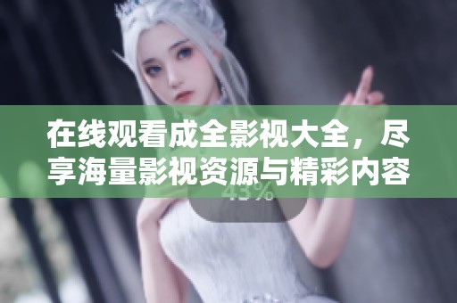 在线观看成全影视大全，尽享海量影视资源与精彩内容