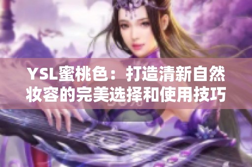 YSL蜜桃色：打造清新自然妆容的完美选择和使用技巧