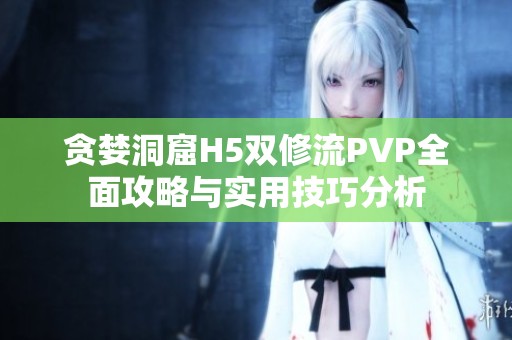 贪婪洞窟H5双修流PVP全面攻略与实用技巧分析