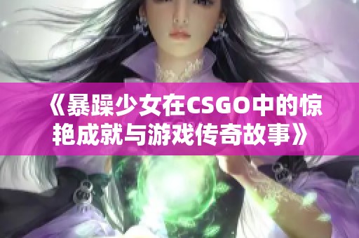 《暴躁少女在CSGO中的惊艳成就与游戏传奇故事》