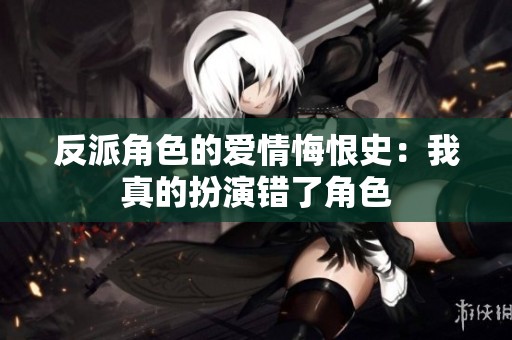 反派角色的爱情悔恨史：我真的扮演错了角色